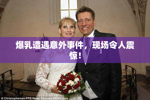 爆乳遭遇意外事件，现场令人震惊！