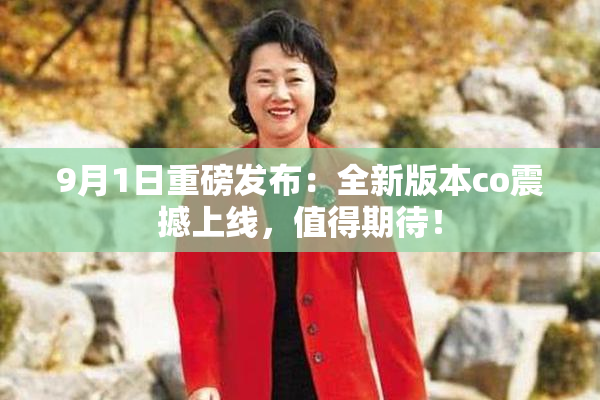 9月1日重磅发布：全新版本co震撼上线，值得期待！