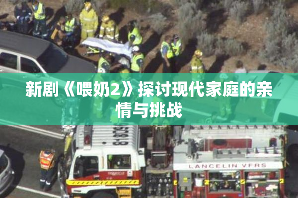 新剧《喂奶2》探讨现代家庭的亲情与挑战