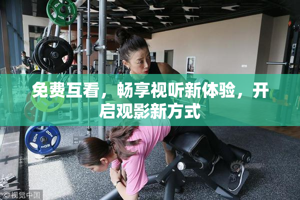 免费互看，畅享视听新体验，开启观影新方式