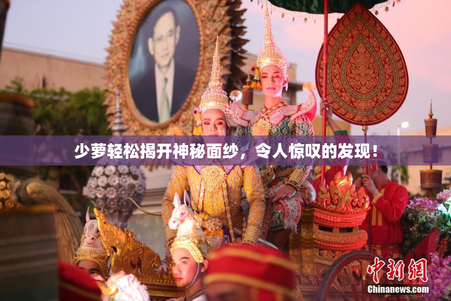少萝轻松揭开神秘面纱，令人惊叹的发现！