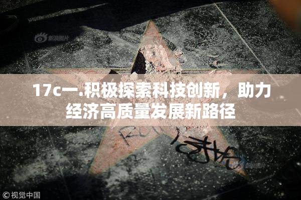 17c一.积极探索科技创新，助力经济高质量发展新路径