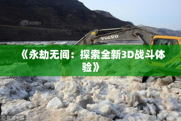 《永劫无间：探索全新3D战斗体验》