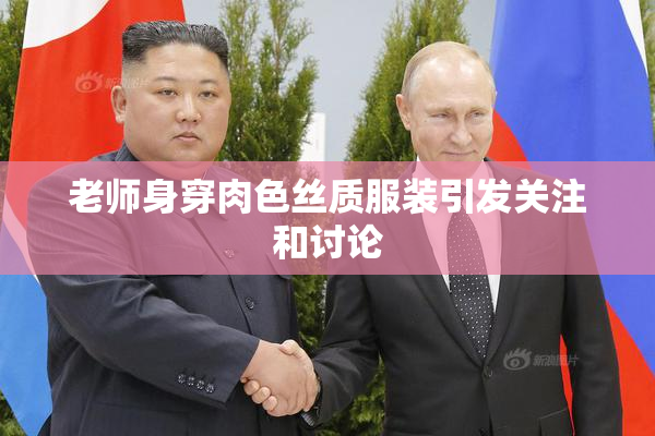 老师身穿肉色丝质服装引发关注和讨论