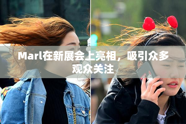 Marl在新展会上亮相，吸引众多观众关注