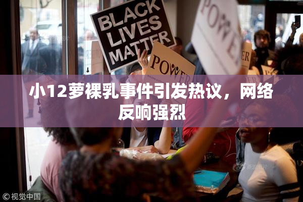 小12萝裸乳事件引发热议，网络反响强烈