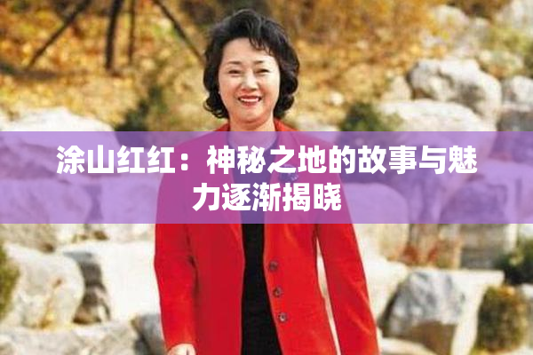 涂山红红：神秘之地的故事与魅力逐渐揭晓