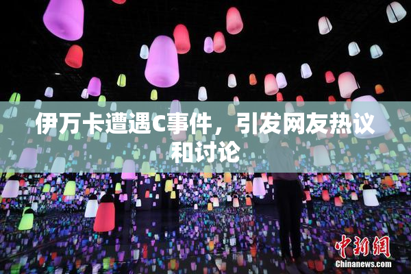 伊万卡遭遇C事件，引发网友热议和讨论