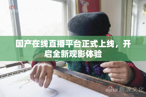 国产在线直播平台正式上线，开启全新观影体验