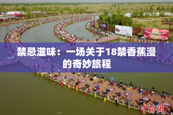 禁忌滋味：一场关于18禁香蕉漫的奇妙旅程