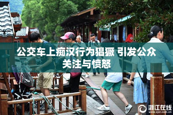 公交车上痴汉行为猖獗 引发公众关注与愤怒