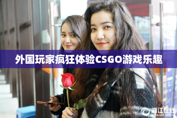 外国玩家疯狂体验CSGO游戏乐趣