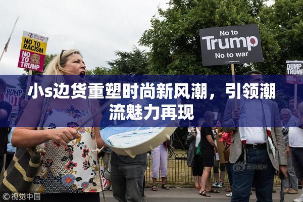小s边货重塑时尚新风潮，引领潮流魅力再现