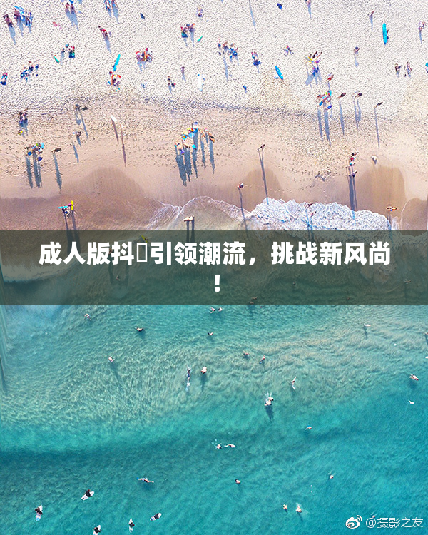 成人版抖抈引领潮流，挑战新风尚！
