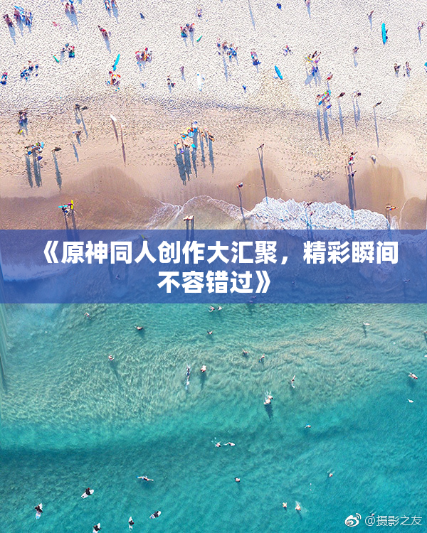 《原神同人创作大汇聚，精彩瞬间不容错过》