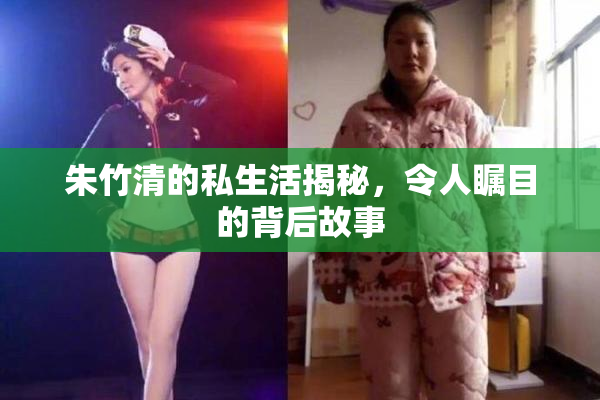 朱竹清的私生活揭秘，令人瞩目的背后故事