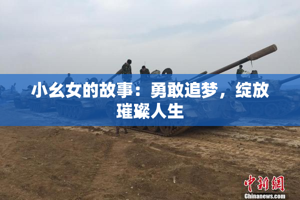 小幺女的故事：勇敢追梦，绽放璀璨人生