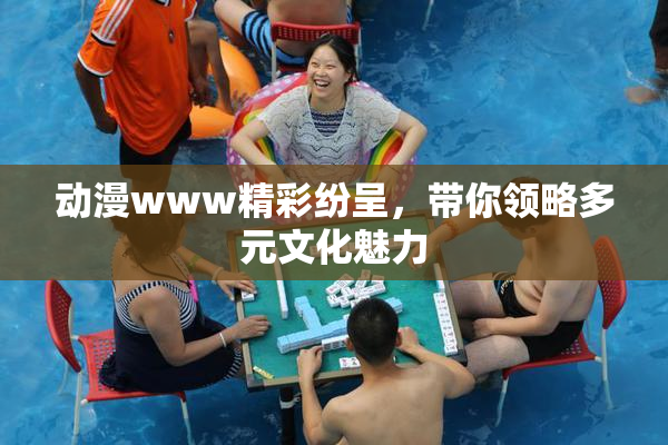 动漫www精彩纷呈，带你领略多元文化魅力