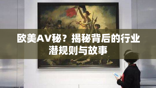 欧美AV秘？揭秘背后的行业潜规则与故事
