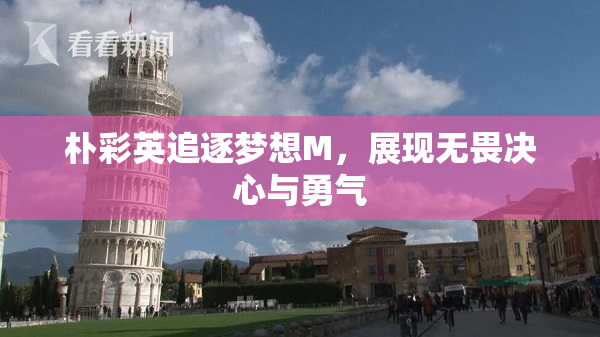 朴彩英追逐梦想M，展现无畏决心与勇气