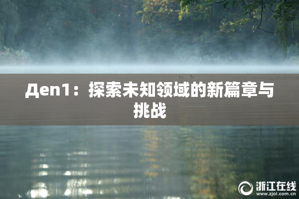 Дen1：探索未知领域的新篇章与挑战