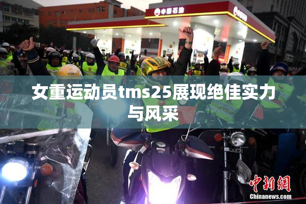 女重运动员tms25展现绝佳实力与风采