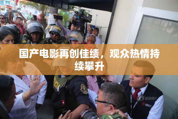 国产电影再创佳绩，观众热情持续攀升