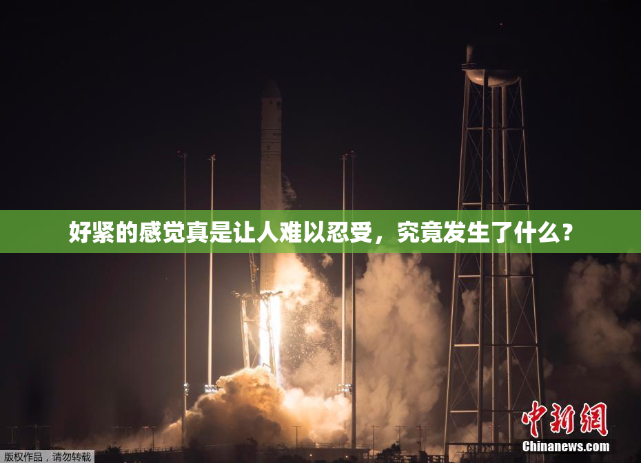 好紧的感觉真是让人难以忍受，究竟发生了什么？