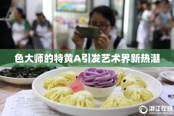 色大师的特黄A引发艺术界新热潮
