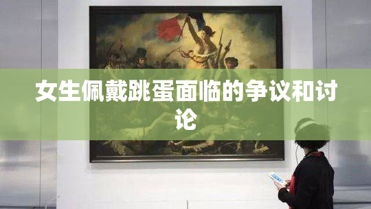 女生佩戴跳蛋面临的争议和讨论