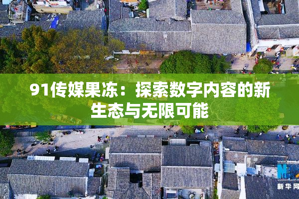 91传媒果冻：探索数字内容的新生态与无限可能