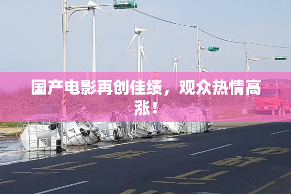 国产电影再创佳绩，观众热情高涨！