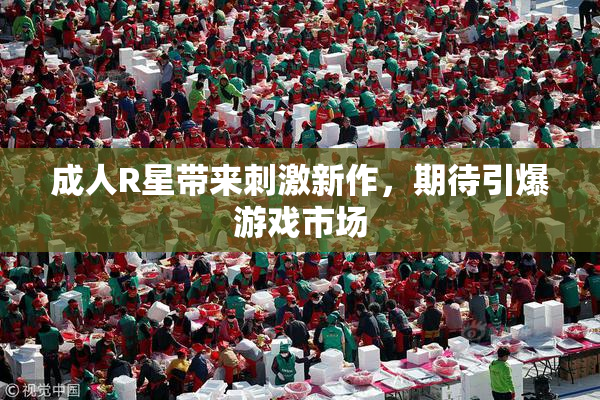 成人R星带来刺激新作，期待引爆游戏市场