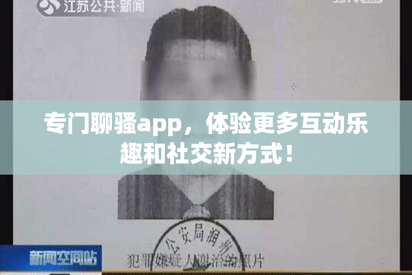 专门聊骚app，体验更多互动乐趣和社交新方式！