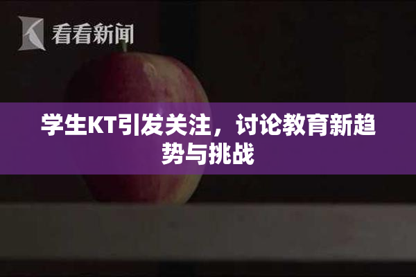 学生KT引发关注，讨论教育新趋势与挑战