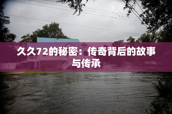 久久72的秘密：传奇背后的故事与传承
