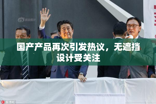 国产产品再次引发热议，无遮挡设计受关注