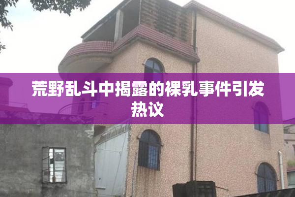 荒野乱斗中揭露的裸乳事件引发热议