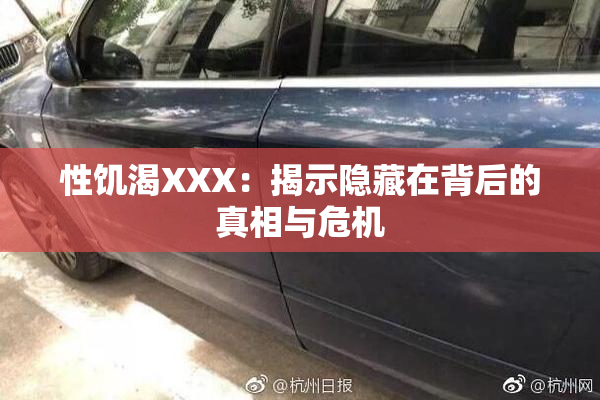 性饥渴XXX：揭示隐藏在背后的真相与危机