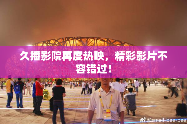 久播影院再度热映，精彩影片不容错过！