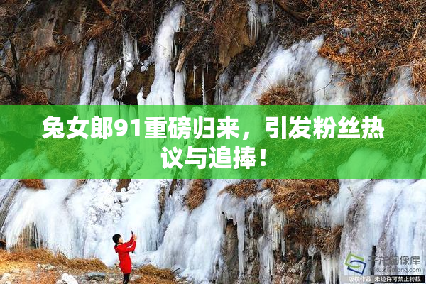 兔女郎91重磅归来，引发粉丝热议与追捧！