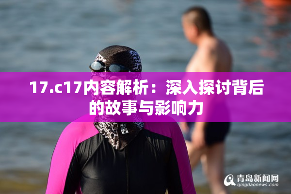 17.c17内容解析：深入探讨背后的故事与影响力