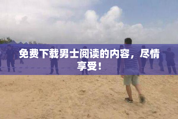 免费下载男士阅读的内容，尽情享受！