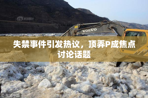 失禁事件引发热议，顶弄P成焦点讨论话题