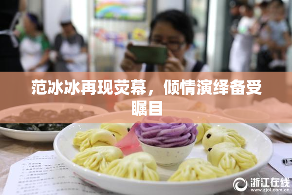 范冰冰再现荧幕，倾情演绎备受瞩目