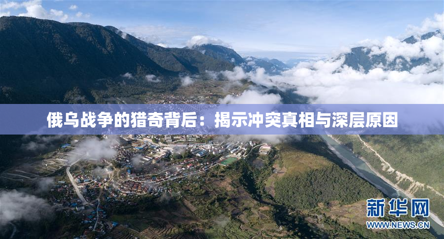 俄乌战争的猎奇背后：揭示冲突真相与深层原因
