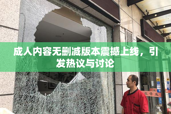 成人内容无删减版本震撼上线，引发热议与讨论