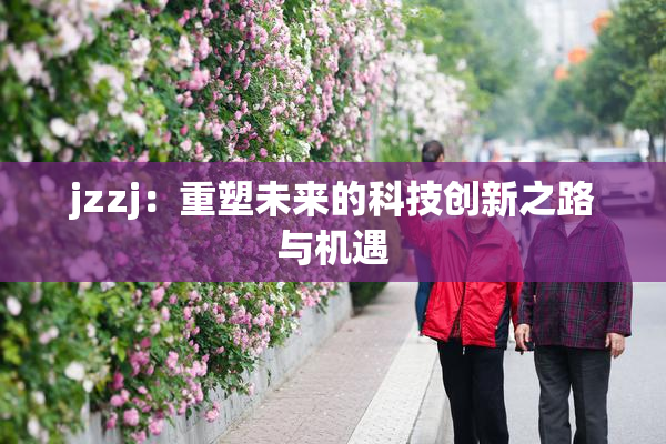 jzzj：重塑未来的科技创新之路与机遇