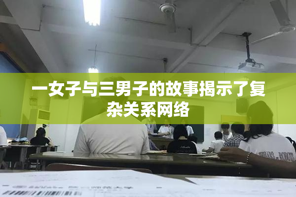 一女子与三男子的故事揭示了复杂关系网络