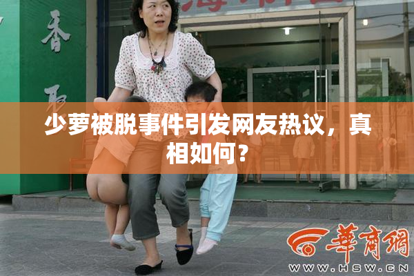 少萝被脱事件引发网友热议，真相如何？